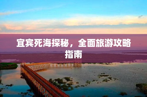 宜宾死海探秘,全面旅游攻略指南