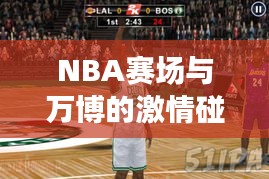 NBA赛场与万博的激情碰撞,热血对决,谁将称雄?