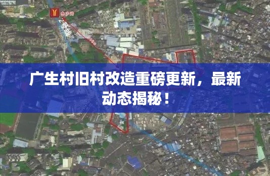 广生村旧村改造重磅更新,最新动态揭秘!