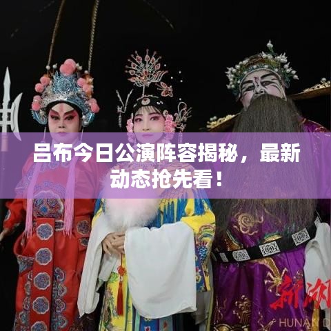 吕布今日公演阵容揭秘,最新动态抢先看!