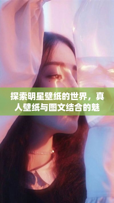 探索明星壁纸的世界,真人壁纸与图文结合的魅力惊艳眼球!