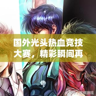 国外光头热血竞技大赛,精彩瞬间再现,不容错过的比赛视频!