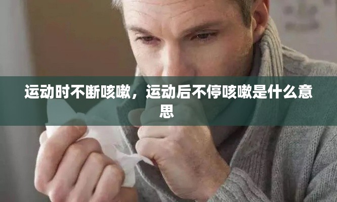 运动时不断咳嗽,运动后不停咳嗽是什么意思