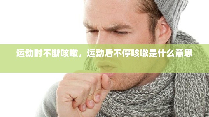 运动时不断咳嗽,运动后不停咳嗽是什么意思