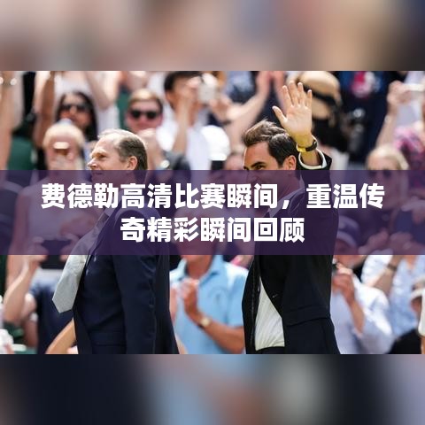 费德勒高清比赛瞬间,重温传奇精彩瞬间回顾