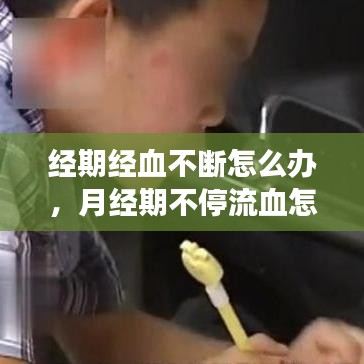 经期经血不断怎么办,月经期不停流血怎么回事