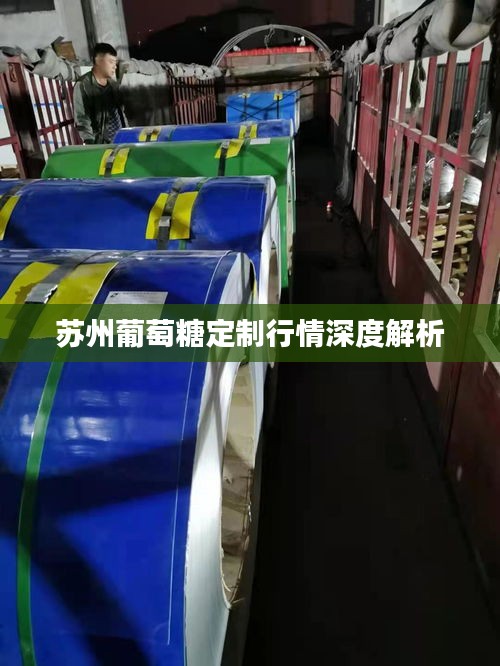 苏州葡萄糖定制行情深度解析