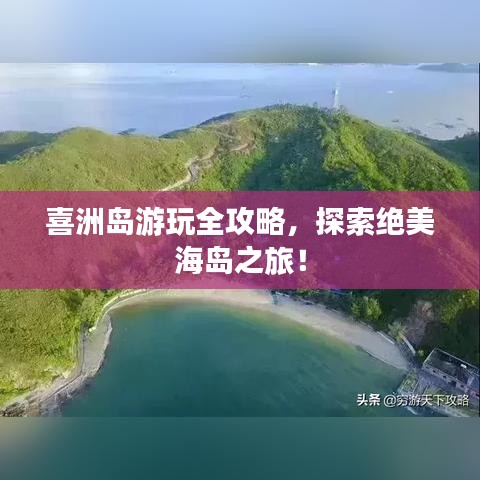 喜洲岛游玩全攻略,探索绝美海岛之旅!