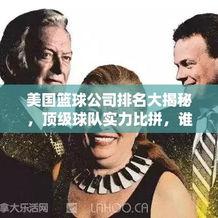 美国篮球公司排名大揭秘,顶级球队实力比拼,谁领风骚独占鳌头?