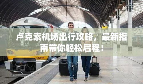 卢克索机场出行攻略,最新指南带你轻松启程!