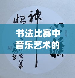 书法比赛中音乐艺术的魅力展现