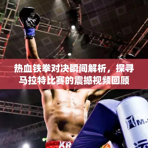 热血铁拳对决瞬间解析,探寻马拉特比赛的震撼视频回顾
