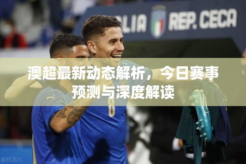 澳超最新动态解析,今日赛事预测与深度解读