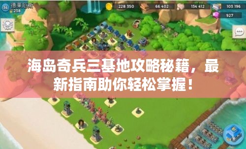 海岛奇兵三基地攻略秘籍,最新指南助你轻松掌握!