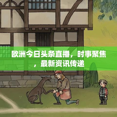 欧洲今日头条直播，时事聚焦，最新资讯传递