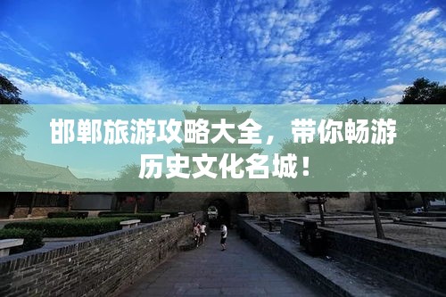 邯郸旅游攻略大全,带你畅游历史文化名城!